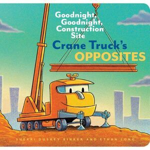 Crane Truck's Opposites: Goodnight, Goodnight, Construction Site -- Ethan Long